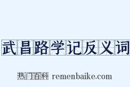 武昌路学记反义词是什么意思的图片